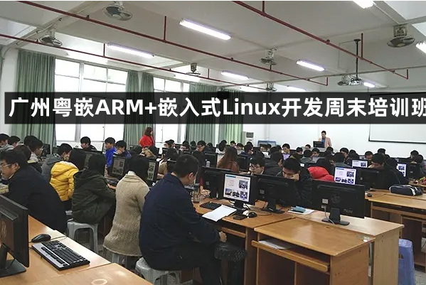广州粤嵌ARM+嵌入式Linux开发周末培训班